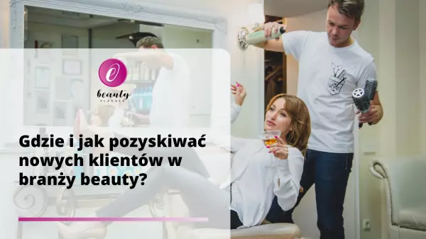 Gdzie i jak pozyskiwać nowych klientów w branży beauty